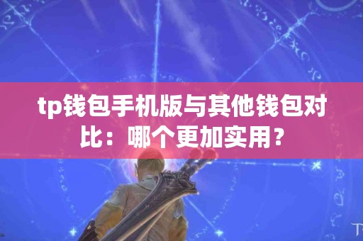 tp钱包手机版与其他钱包对比：哪个更加实用？