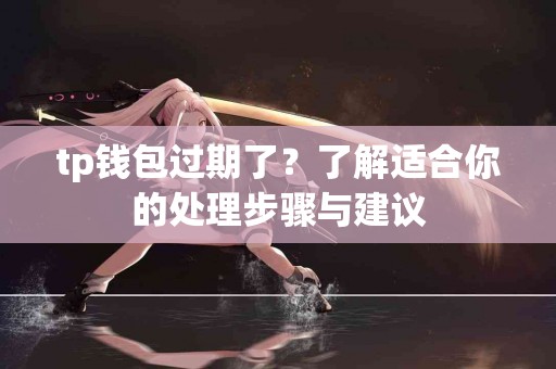 tp钱包过期了？了解适合你的处理步骤与建议
