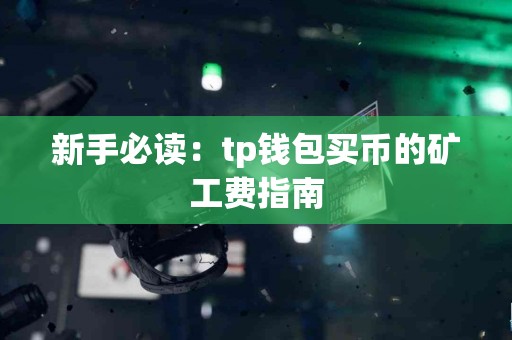 新手必读:tp钱包买币的矿工费指南 新手必读:tp钱包买币的矿工费指南