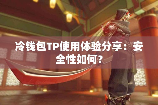 冷钱包TP使用体验分享:安全性如何? 冷钱包TP使用体验分享:安全性如何?