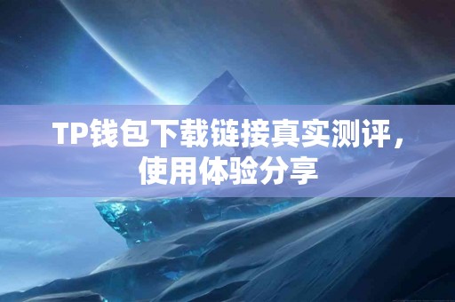 TP钱包下载链接真实测评，使用体验分享