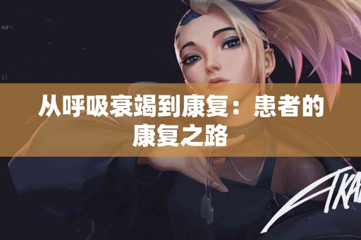 从呼吸衰竭到康复：患者的康复之路