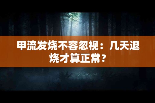 甲流发烧不容忽视：几天退烧才算正常？
