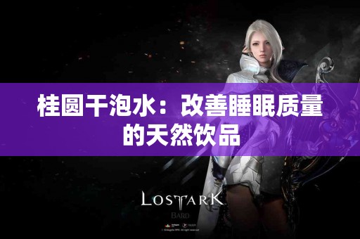 桂圆干泡水：改善睡眠质量的天然饮品