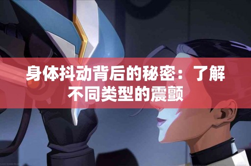 身体抖动背后的秘密：了解不同类型的震颤