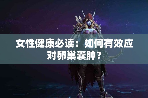 女性健康必读：如何有效应对卵巢囊肿？