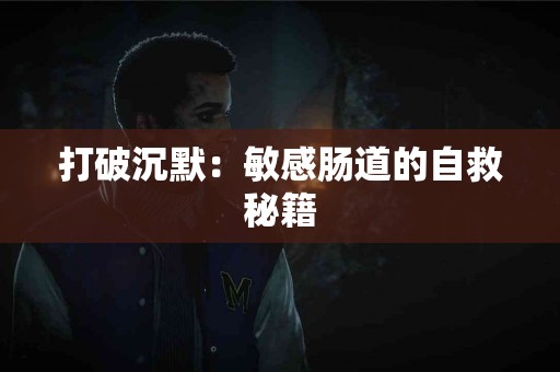 打破沉默:敏感肠道的自救秘籍 打破沉默:敏感肠道的自救秘籍