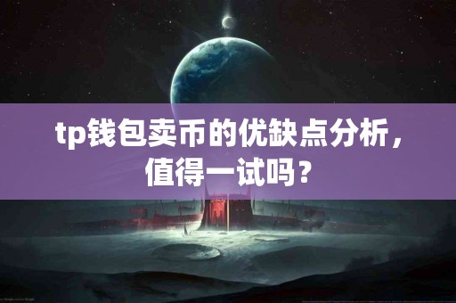 tp钱包卖币的优缺点分析,值得一试吗? tp钱包卖币的优缺点分析,值得一试吗?