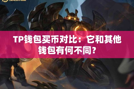 TP钱包买币对比：它和其他钱包有何不同？