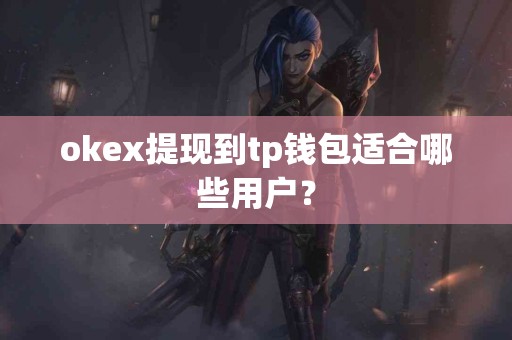 okex提现到tp钱包适合哪些用户？
