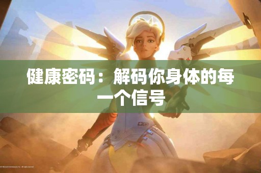 健康密码：解码你身体的每一个信号