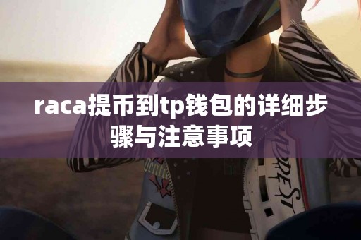 raca提币到tp钱包的详细步骤与注意事项 raca提币到tp钱包的详细步骤与注意事项