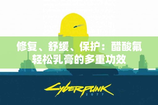 修复、舒缓、保护：醋酸氟轻松乳膏的多重功效