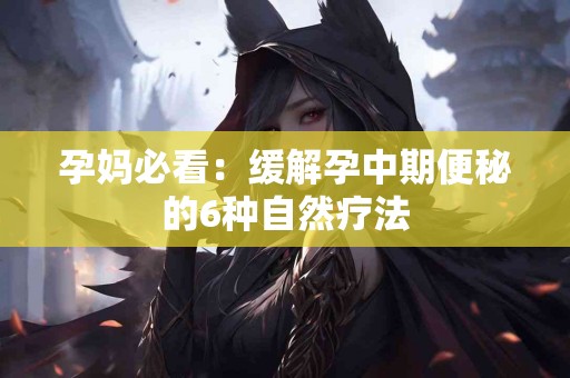 孕妈必看：缓解孕中期便秘的6种自然疗法