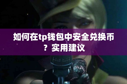 如何在tp钱包中安全兑换币?实用建议 如何在tp钱包中安全兑换币?实用建议