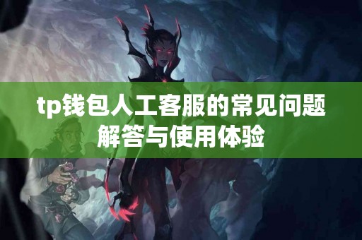 tp钱包人工客服的常见问题解答与使用体验
