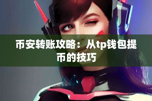 币安转账攻略:从tp钱包提币的技巧 币安转账攻略:从tp钱包提币的技巧