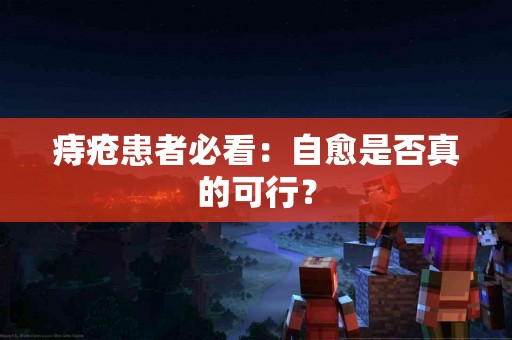 痔疮患者必看：自愈是否真的可行？