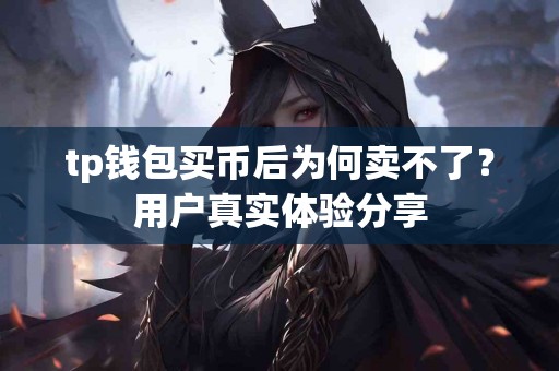 tp钱包买币后为何卖不了？用户真实体验分享