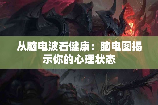 从脑电波看健康：脑电图揭示你的心理状态