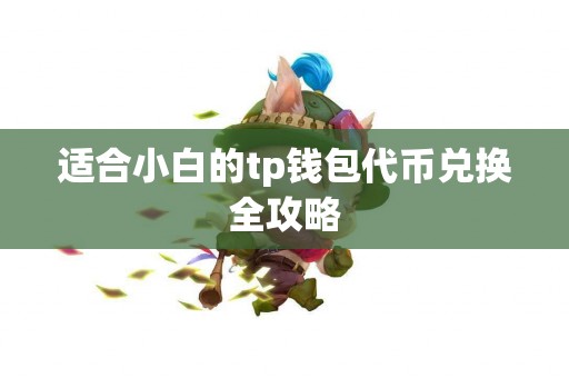 适合小白的tp钱包代币兑换全攻略 适合小白的tp钱包代币兑换全攻略