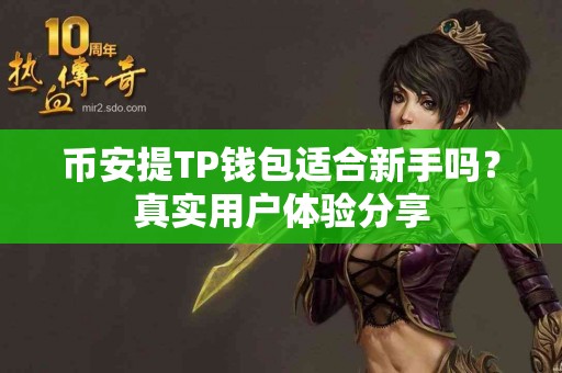 币安提TP钱包适合新手吗?真实用户体验分享 币安提TP钱包适合新手吗?真实用户体验分享