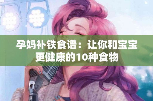 孕妈补铁食谱：让你和宝宝更健康的10种食物