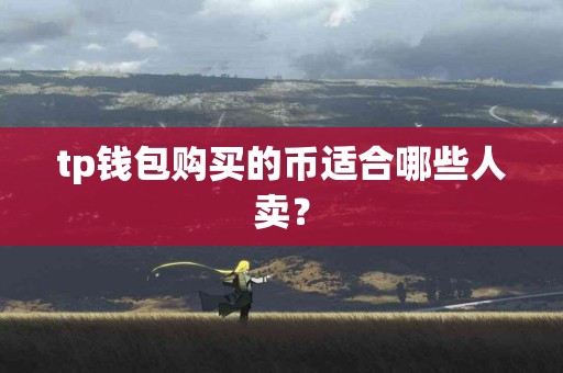 tp钱包购买的币适合哪些人卖？