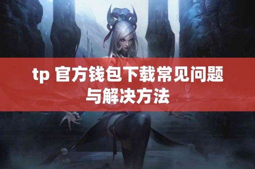 tp 官方钱包下载常见问题与解决方法