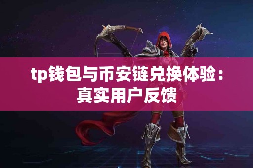 tp钱包与币安链兑换体验：真实用户反馈