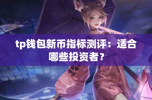 tp钱包新币指标测评：适合哪些投资者？