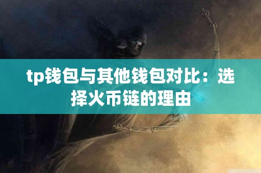 tp钱包与其他钱包对比:选择火币链的理由 tp钱包与其他钱包对比:选择火币链的理由