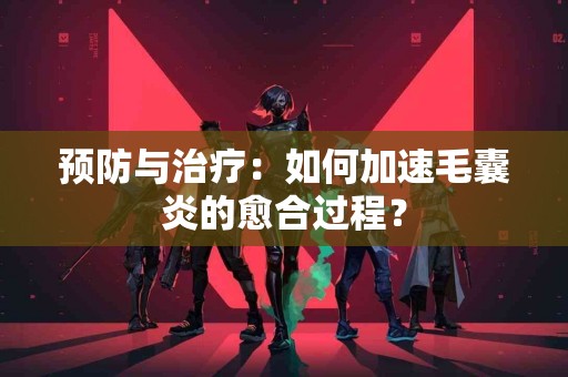 预防与治疗：如何加速毛囊炎的愈合过程？