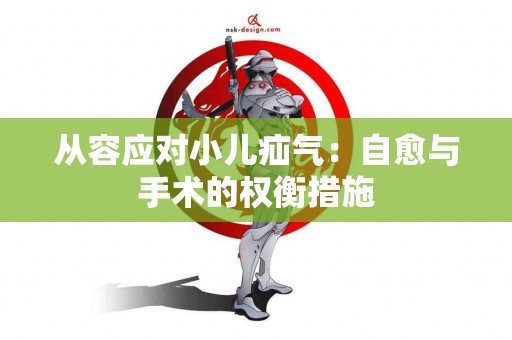 从容应对小儿疝气：自愈与手术的权衡措施