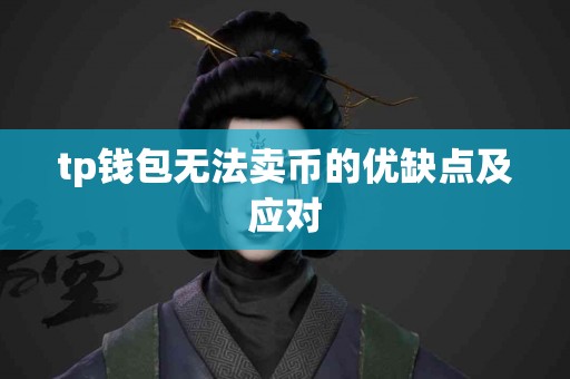 tp钱包无法卖币的优缺点及应对 tp钱包无法卖币的优缺点及应对