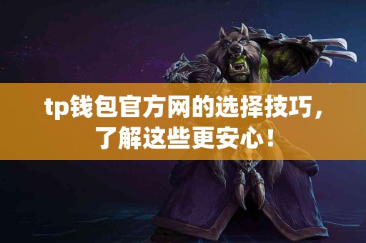 tp钱包官方网的选择技巧,了解这些更安心! tp钱包官方网的选择技巧,了解这些更安心!