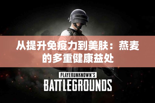 从提升免疫力到美肤：燕麦的多重健康益处