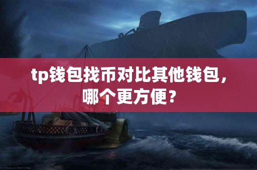 tp钱包找币对比其他钱包,哪个更方便? tp钱包找币对比其他钱包,哪个更方便?