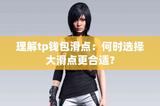 理解tp钱包滑点:何时选择大滑点更合适? 理解tp钱包滑点:何时选择大滑点更合适?