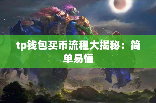 tp钱包买币流程大揭秘:简单易懂 tp钱包买币流程大揭秘:简单易懂