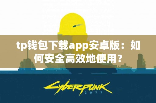 tp钱包下载app安卓版:如何安全高效地使用? tp钱包下载app安卓版:如何安全高效地使用?