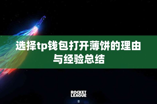 选择tp钱包打开薄饼的理由与经验总结