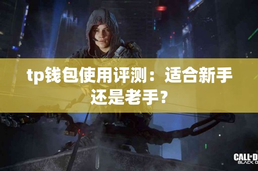 tp钱包使用评测：适合新手还是老手？