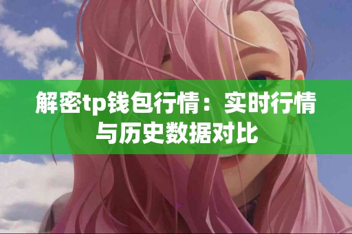 解密tp钱包行情:实时行情与历史数据对比 解密tp钱包行情:实时行情与历史数据对比