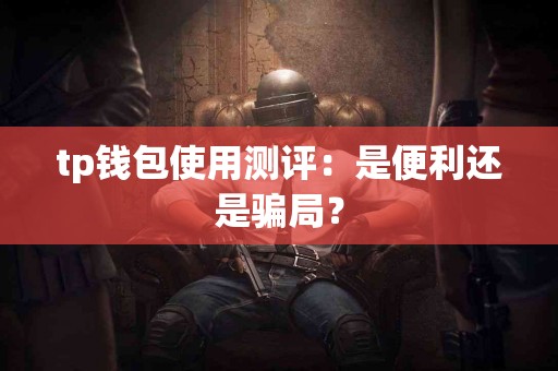 tp钱包使用测评：是便利还是骗局？