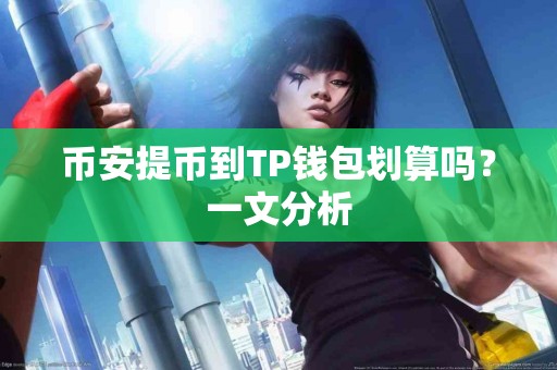 币安提币到TP钱包划算吗？一文分析