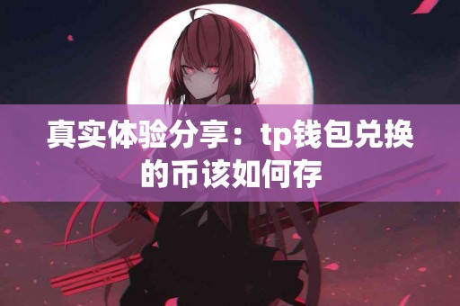 真实体验分享:tp钱包兑换的币该如何存 真实体验分享:tp钱包兑换的币该如何存