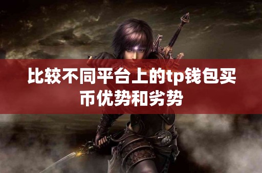 比较不同平台上的tp钱包买币优势和劣势 比较不同平台上的tp钱包买币优势和劣势
