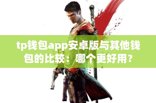 tp钱包app安卓版与其他钱包的比较:哪个更好用? tp钱包app安卓版与其他钱包的比较:哪个更好用?