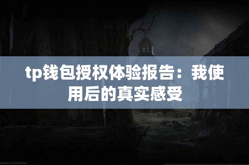 tp钱包授权体验报告：我使用后的真实感受